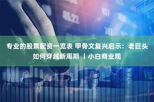 专业的股票配资一览表 甲骨文复兴启示：老巨头如何穿越新周期 丨小白商业观
