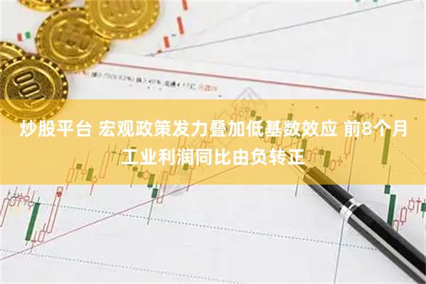 炒股平台 宏观政策发力叠加低基数效应 前8个月工业利润同比由负转正