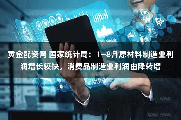 黄金配资网 国家统计局：1—8月原材料制造业利润增长较快，消费品制造业利润由降转增