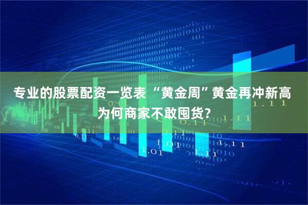 专业的股票配资一览表 “黄金周”黄金再冲新高 为何商家不敢囤货？