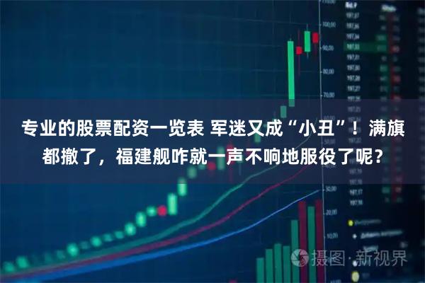 专业的股票配资一览表 军迷又成“小丑”！满旗都撤了，福建舰咋就一声不响地服役了呢？