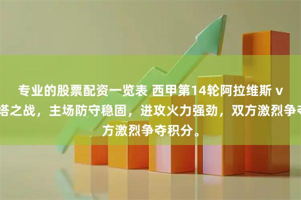 专业的股票配资一览表 西甲第14轮阿拉维斯 vs 塞尔塔之战，主场防守稳固，进攻火力强劲，双方激烈争夺积分。