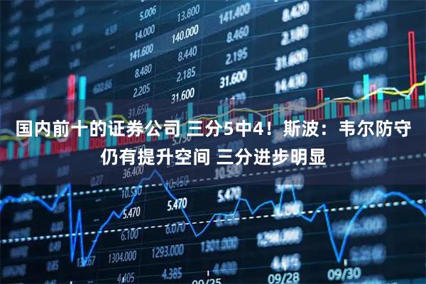 国内前十的证券公司 三分5中4！斯波：韦尔防守仍有提升空间 三分进步明显