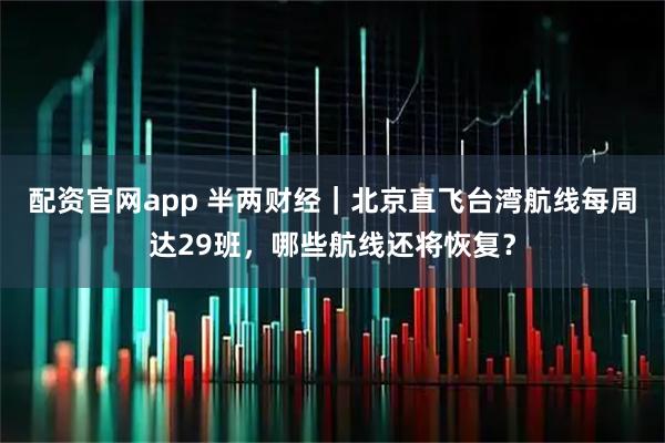 配资官网app 半两财经｜北京直飞台湾航线每周达29班，哪些航线还将恢复？