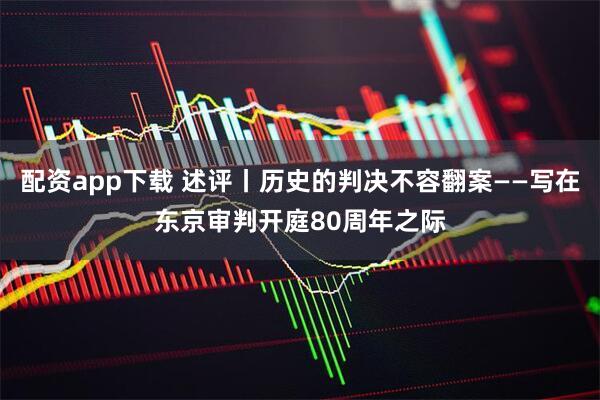 配资app下载 述评丨历史的判决不容翻案——写在东京审判开庭80周年之际