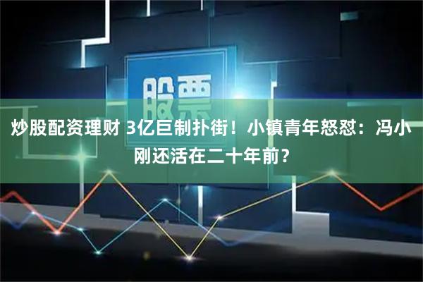 炒股配资理财 3亿巨制扑街！小镇青年怒怼：冯小刚还活在二十年前？
