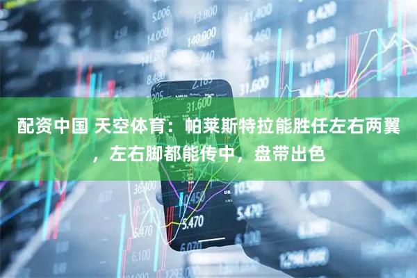 配资中国 天空体育：帕莱斯特拉能胜任左右两翼，左右脚都能传中，盘带出色