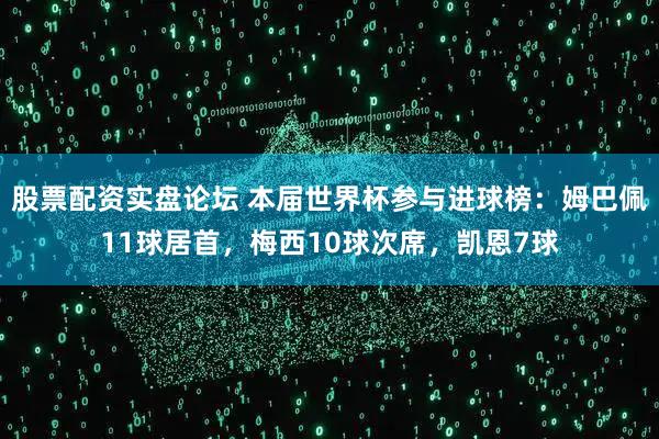 股票配资实盘论坛 本届世界杯参与进球榜：姆巴佩11球居首，梅西10球次席，凯恩7球